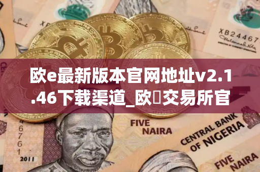 欧e最新版本官网地址v2.1.46下载渠道_欧昜交易所官网下载
