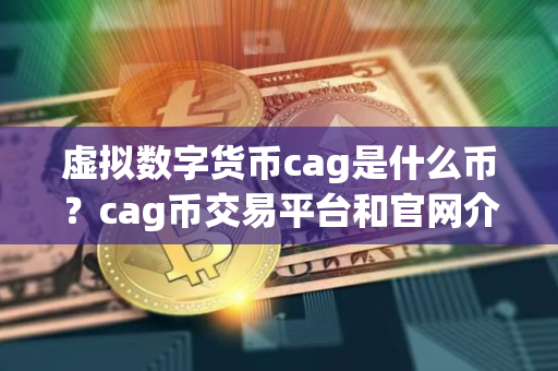 虚拟数字货币cag是什么币？cag币交易平台和官网介绍