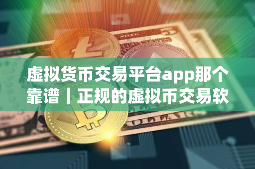 虚拟货币交易平台app那个靠谱｜正规的虚拟币交易软件