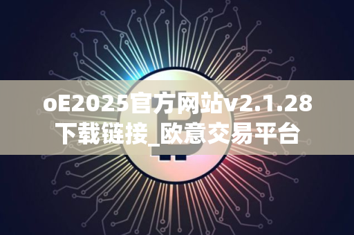 oE2025官方网站v2.1.28下载链接_欧意交易平台