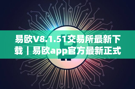 易欧V8.1.51交易所最新下载｜易欧app官方最新正式版安装包