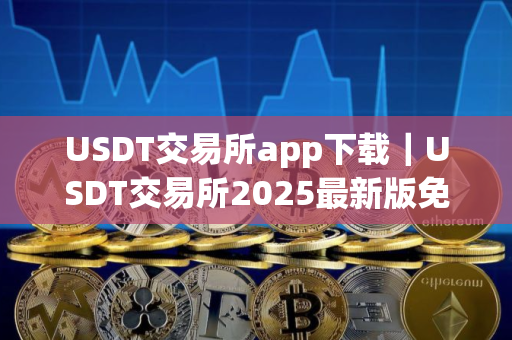 USDT交易所app下载｜USDT交易所2025最新版免费下载安装