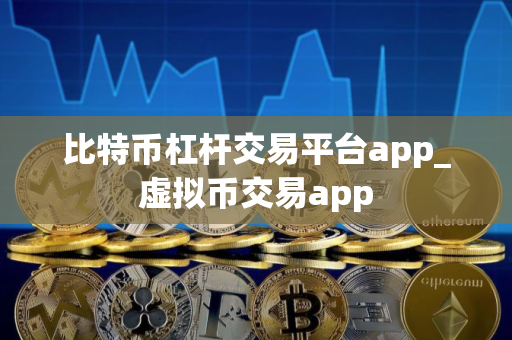 比特币杠杆交易平台app_虚拟币交易app