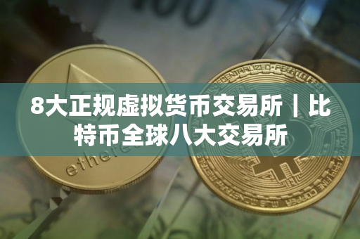 8大正规虚拟货币交易所｜比特币全球八大交易所