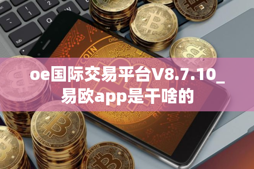 oe国际交易平台V8.7.10_易欧app是干啥的