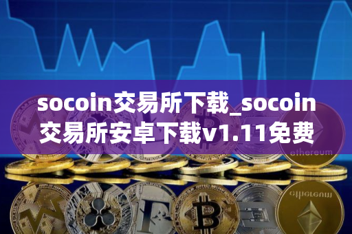 socoin交易所下载_socoin交易所安卓下载v1.11免费最新版本下载