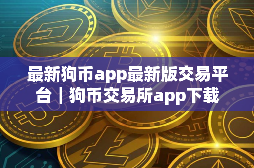 最新狗币app最新版交易平台｜狗币交易所app下载