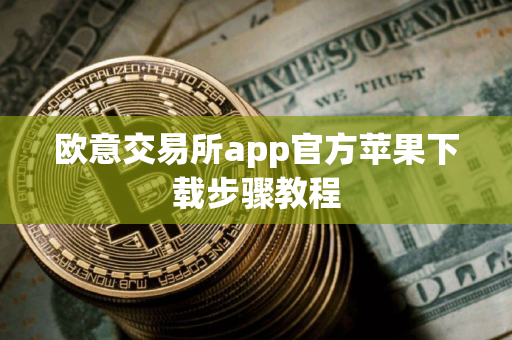 欧意交易所app官方苹果下载步骤教程