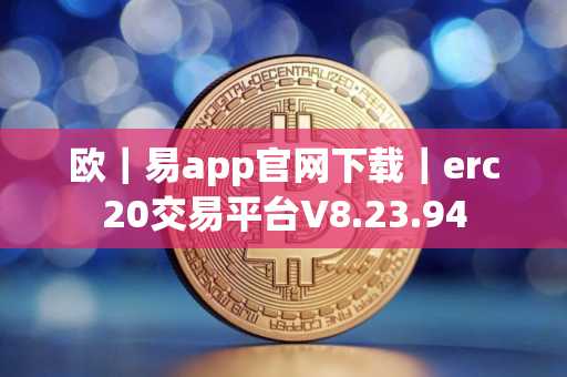 欧｜易app官网下载｜erc20交易平台V8.23.94