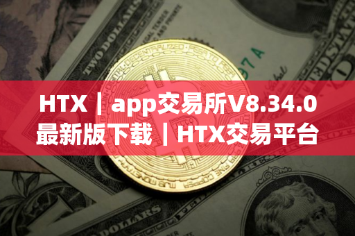HTX｜app交易所V8.34.0最新版下载｜HTX交易平台官方安装包