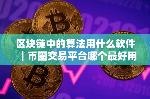区块链中的算法用什么软件｜币圈交易平台哪个最好用