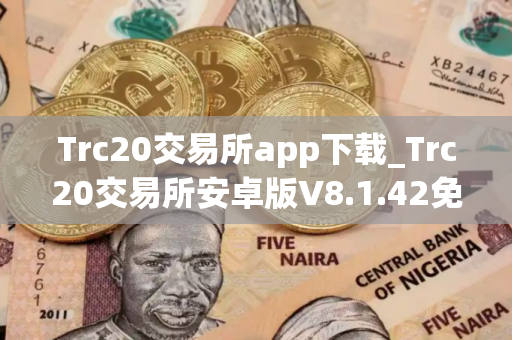 Trc20交易所app下载_Trc20交易所安卓版V8.1.42免费下载手机版