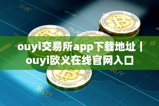 ouyi交易所app下载地址｜ouyi欧义在线官网入口