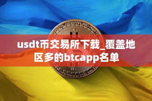 usdt币交易所下载_覆盖地区多的btcapp名单