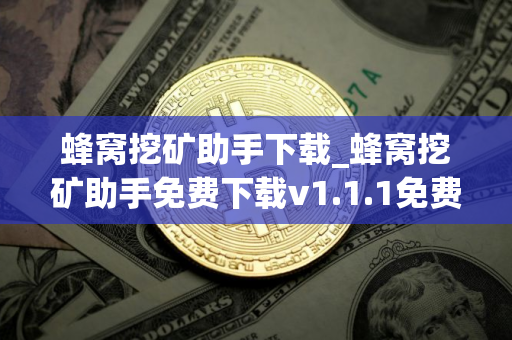 蜂窝挖矿助手下载_蜂窝挖矿助手免费下载v1.1.1免费最新版本下载