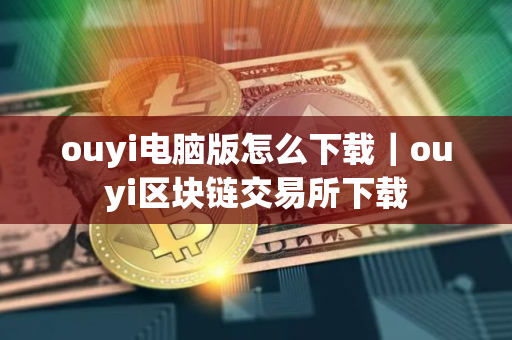 ouyi电脑版怎么下载｜ouyi区块链交易所下载