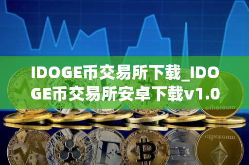 IDOGE币交易所下载_IDOGE币交易所安卓下载v1.0.0免费最新版本下载