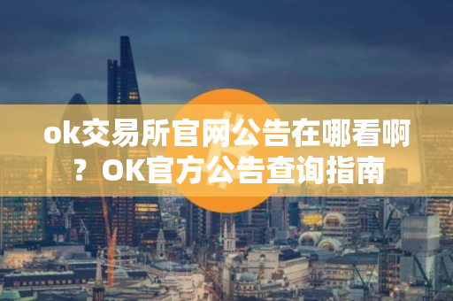 ok交易所官网公告在哪看啊?OK官方公告查询指南 ok交易所官网公告在哪看啊?OK官方公告查询指南