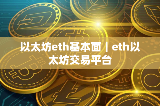 以太坊eth基本面｜eth以太坊交易平台