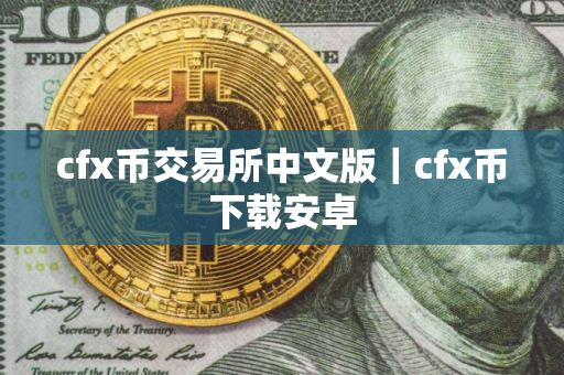 cfx币交易所中文版｜cfx币下载安卓