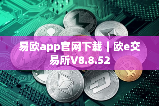易欧app官网下载｜欧e交易所V8.8.52