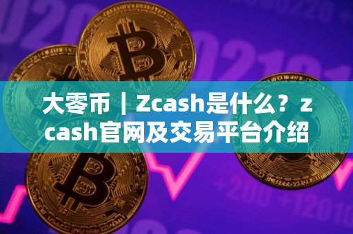 大零币｜Zcash是什么？zcash官网及交易平台介绍
