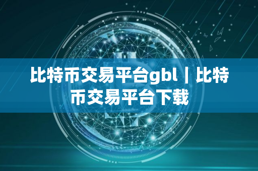 比特币交易平台gbl｜比特币交易平台下载