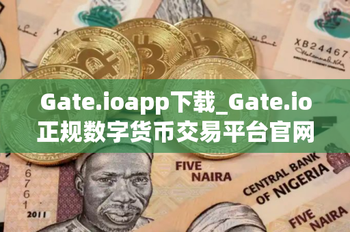 Gate.ioapp下载_Gate.io正规数字货币交易平台官网app下载