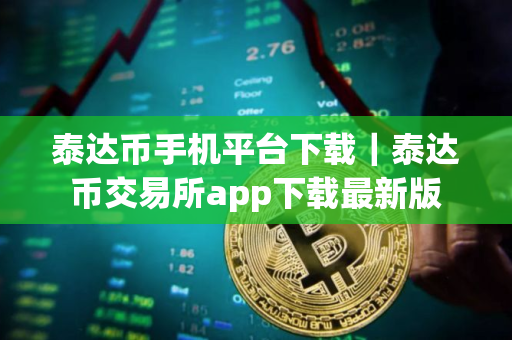 泰达币手机平台下载｜泰达币交易所app下载最新版