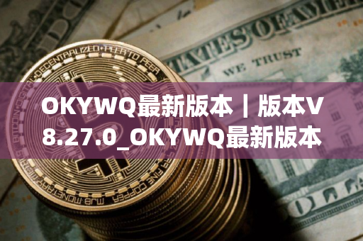 OKYWQ最新版本｜版本V8.27.0_OKYWQ最新版本