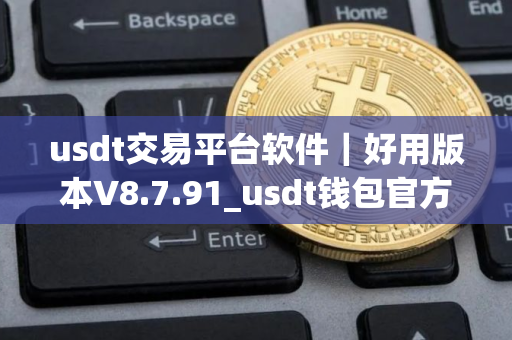 usdt交易平台软件｜好用版本V8.7.91_usdt钱包官方下载安卓