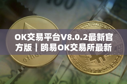 OK交易平台V8.0.2最新官方版｜鸥易OK交易所最新版官方下载2025