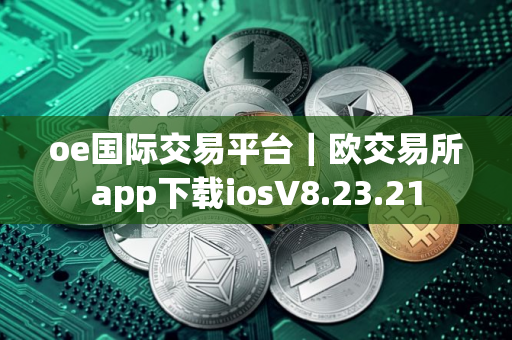oe国际交易平台｜欧交易所app下载iosV8.23.21