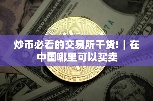炒币必看的交易所干货!｜在中国哪里可以买卖