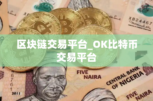 区块链交易平台_OK比特币交易平台