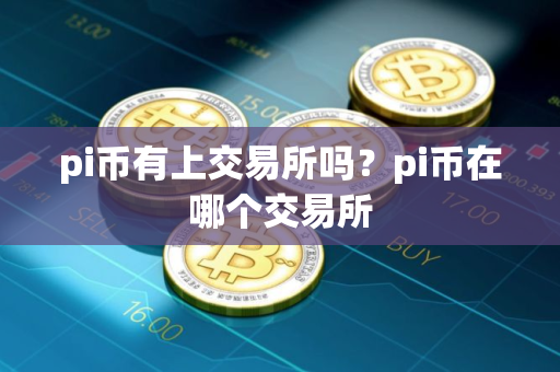 pi币有上交易所吗？pi币在哪个交易所