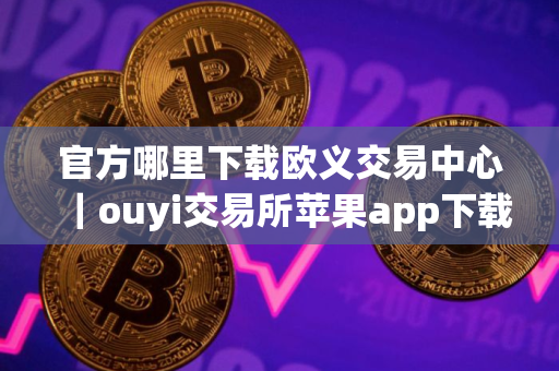 官方哪里下载欧义交易中心｜ouyi交易所苹果app下载