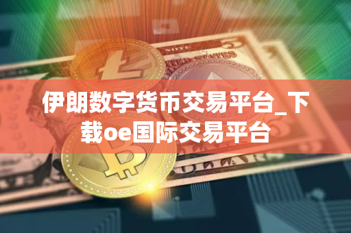 伊朗数字货币交易平台_下载oe国际交易平台