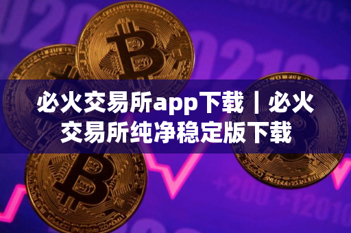 必火交易所app下载｜必火交易所纯净稳定版下载