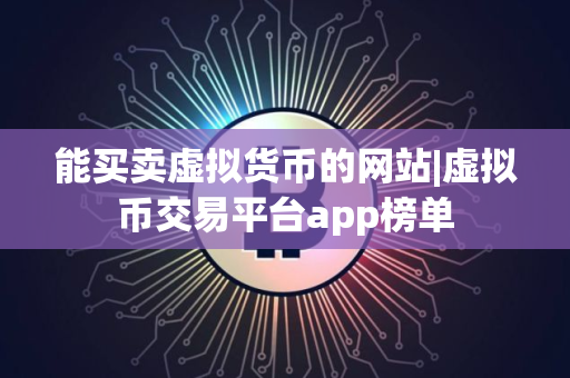 能买卖虚拟货币的网站|虚拟币交易平台app榜单
