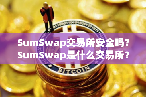SumSwap交易所安全吗？SumSwap是什么交易所？SumSwap交易所详细介绍