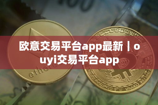 欧意交易平台app最新｜ouyi交易平台app