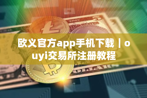 欧义官方app手机下载｜ouyi交易所注册教程