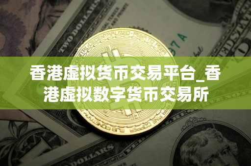 香港虚拟货币交易平台_香港虚拟数字货币交易所