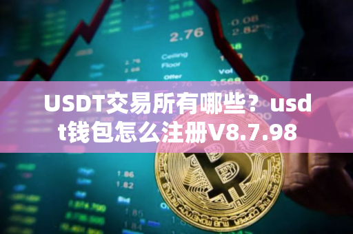 USDT交易所有哪些？usdt钱包怎么注册V8.7.98