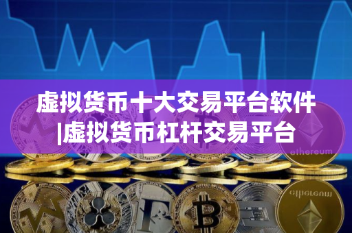 虚拟货币十大交易平台软件|虚拟货币杠杆交易平台
