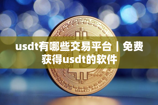 usdt有哪些交易平台｜免费获得usdt的软件