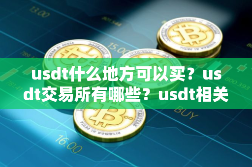 usdt什么地方可以买？usdt交易所有哪些？usdt相关介绍