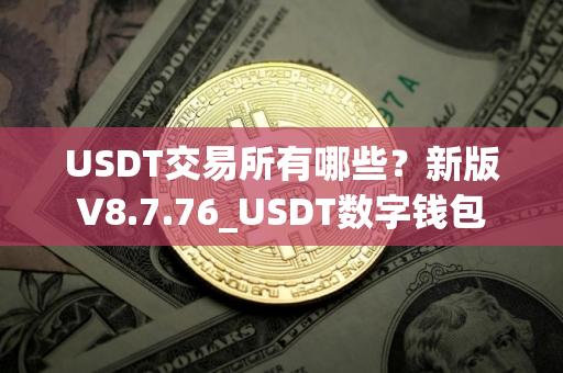 USDT交易所有哪些？新版V8.7.76_USDT数字钱包