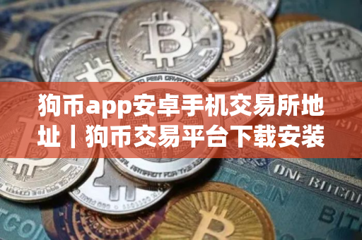 狗币app安卓手机交易所地址｜狗币交易平台下载安装